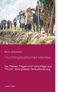 Bruno Johannsson - Flüchtlingspolitisches Manifest - Die Thesen, Fragen und Vorschläge aus "Flucht - eine globale Herausforderung.