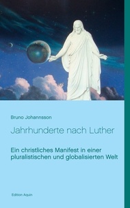 Bruno Johannsson - Jahrhunderte nach Luther - Ein christliches Manifest in einer pluralistischen und globalisierten Welt.