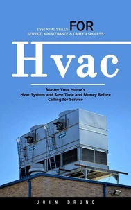 Hvac: Essential Skills for Service, Maintenance &amp; Career Success (Master Your Home's Hvac System and Save Time and Money Before Calling for Service)