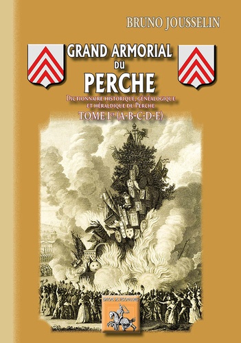 Bruno Jousselin - Dictionnaire historique, généalogique et héraldique du Perche - Tome 1 : Grand armorial du Perche.