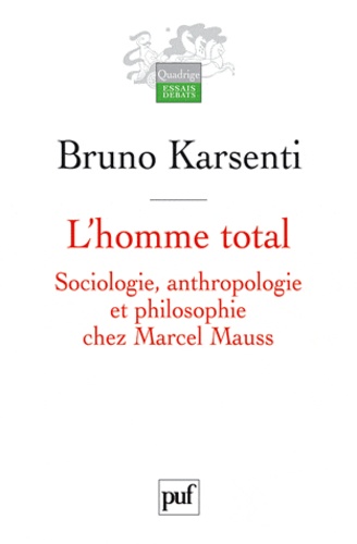 Bruno Karsenti - L'homme total - Sociologie, anthropologie et philosophie chez Marcel Mauss.