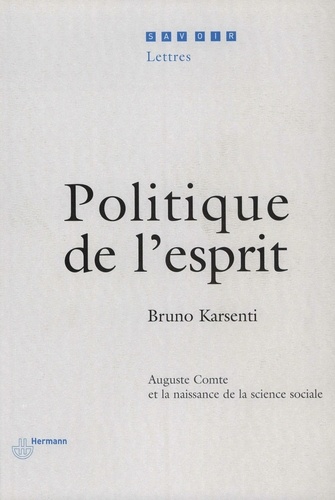 Bruno Karsenti - Politique de l'esprit - Auguste Comte et la naissance de la science sociale.