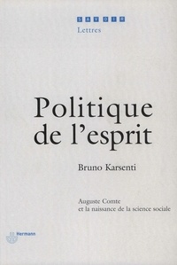 Bruno Karsenti - Politique de l'esprit - Auguste Comte et la naissance de la science sociale.