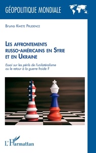 Bruno Kwete Prudence - Les affrontements russo-américains en Syrie et en Ukraine - Essai sur les périls de l'unilatéralisme ou le retour à la guerre froide ?.