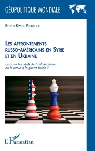 Bruno Kwete Prudence - Les affrontements russo-américains en Syrie et en Ukraine - Essai sur les périls de l'unilatéralisme ou le retour à la guerre froide ?.