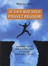 Bruno Lallement - Je sais que vous pouvez réussir - Comment bâtir une authentique et solide confiance en soi.