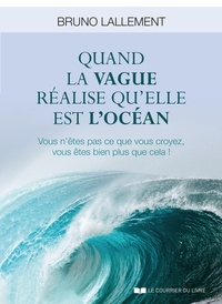 Bruno Lallement - Quand la vague réalise qu'elle est l'océan - Vous n'êtes pas ce que vous croyez, vous êtes bien plus que cela !.