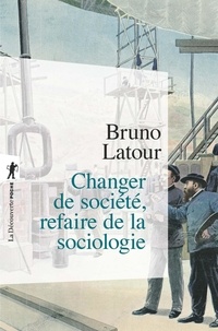 Bruno Latour - Changer de société, refaire de la sociologie.