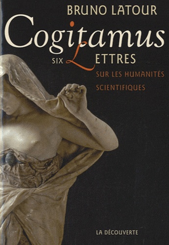 Bruno Latour - Cogitamus - Six lettres sur les humanités scientifiques.