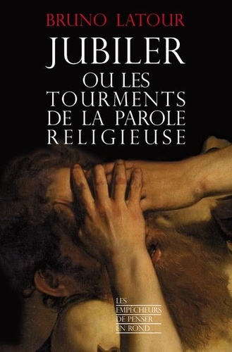 Bruno Latour - Jubiler ou les tourments de la parole religieuse.