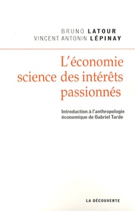 Bruno Latour et Vincent Lepinay - L'économie, science des intérêts passionnés - Introduction à l'anthropologie économique de Gabriel Tarde.