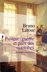 Bruno Latour - Pasteur : guerre et paix des microbes - Suivi de Irréductions.