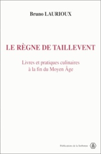 Bruno Laurioux - Le règne de Taillevent - Livres et pratiques culinaires à la fin du Moyen âge.