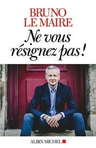 Bruno Le Maire - Ne vous résignez pas !.