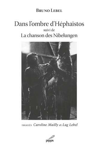 Bruno Lebel - Dans l'ombre d'Héphaïstos - Suivi de La chanson des Nibelungen.