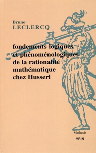 Bruno Leclercq - Fondements logiques et phénoménologiques de la rationalité mathématique chez Husserl - Contributions husserliennes au débat sur la "crise de fondements".