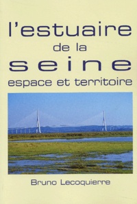 Bruno Lecoquierre - L'estuaire de la Seine - Espace et territoire.