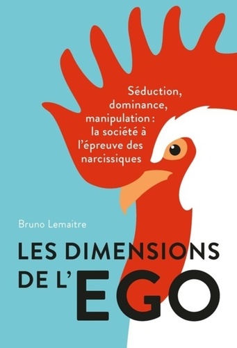 Les dimensions de l'égo. Séduction, dominance, manipulation : la société à l'épreuve des narcissiques