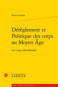 Bruno Lemesle - Dérèglement et politique des corps au Moyen Age - Les corps désordonnés.