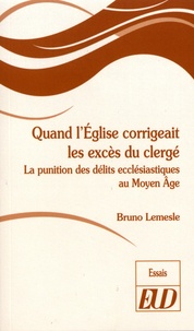 Bruno Lemesle - Quand l'Eglise corrigeait les excès du clergé - La punition des délits ecclésiastiques au Moyen Age.
