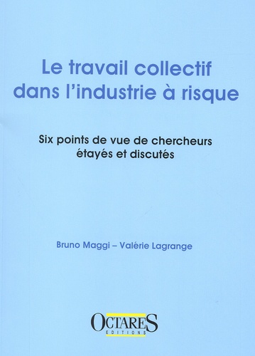 Bruno Maggi et Valérie Lagrange - Le Travail Collectif Dans L'Industrie A Risque. Six Points De Vue De Chercheurs Etayes Et Discutes.