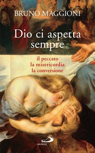 Bruno Maggioni - Dio ci aspetta sempre. Il peccato, la misericordia, la conversione.