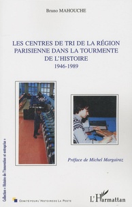 Bruno Mahouche - Les centres de tri de la région parisienne dans la tourmente de l'histoire 1946-1989.