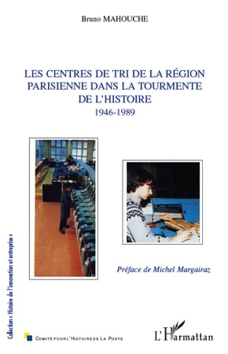 Bruno Mahouche - Les centres de tri de la région parisienne dans la tourmente de l'histoire 1946-1989.