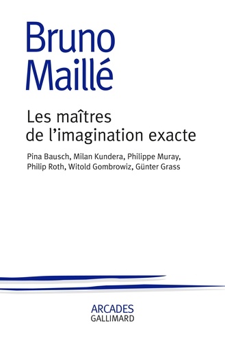 Les maîtres de l'imagination exacte. Pina Bausch, Milan Kundera, Philippe Muray, Philip Roth, Witold Gombrowicz, Günter Grass