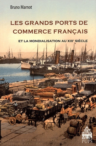 Bruno Marnot - Les grands ports de commerce français et la mondialisation au XIXe siècle (1815-1914).