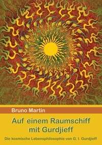 Bruno Martin - Auf einem Raumschiff mit Gurdjieff - Die kosmische Lebensphilosophie von G. I. Gurdjieff.