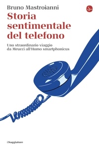 Bruno Mastroianni - Storia sentimentale del telefono - Uno straordinario viaggio da Meucci all'Homo smartphonicus.