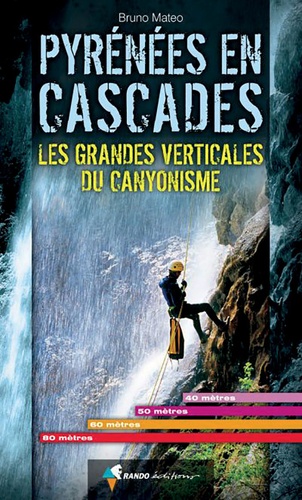 Bruno Matéo - Pyrénées en cascades - Les grandes verticales du canyonisme.