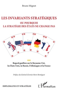 Bruno Mignot - Les invariants stratégiques ou pourquoi la stratégie des Etats ne change pas - Regard gaullien sur le Royaume-Uni, les Etats-Unis, la Russie, l'Allemagne et la France.