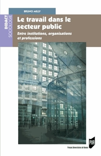 Bruno Milly - Le travail dans le secteur public - Entre institutions, organisations et professions.