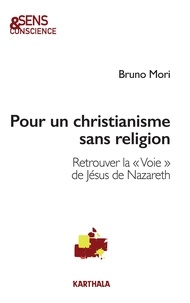 Bruno Mori - Pour un christianisme sans religion - Retrouver la "Voie" de Jésus de Nazareth.