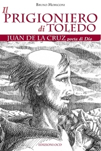 Bruno Moriconi - Il prigioniero di Toledo - Juan de la Cruz poeta di Dio.