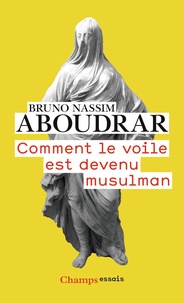 Bruno Nassim Aboudrar - Comment le voile est devenu musulman.