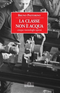 Bruno Pastorino - La classe non è acqua - Cinque monologhi operai.