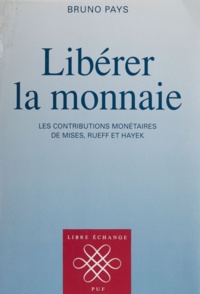 Bruno Pays - Libérer la monnaie - Les contributions monétaires de Mises, Rueff et Hayek.