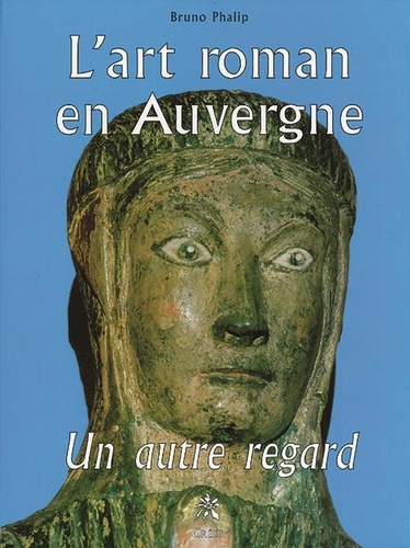 Bruno Phalip - L'art roman en Auvergne - Un autre regard.