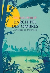 Bruno Philip - L'archipel des ombres - Un voyage en Indonésie.