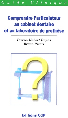 Bruno Picart et Pierre-Hubert Dupas - Comprendre L'Articulateur Au Cabinet Dentaire Et Au Laboratoire De Prothese.