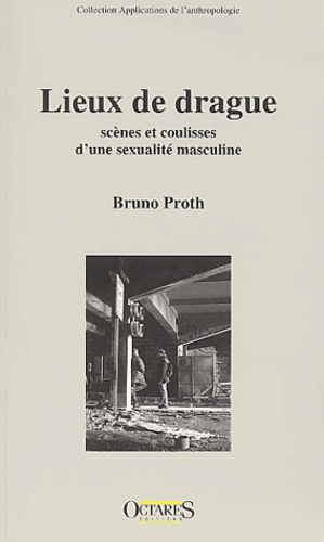 Bruno Proth - Lieux de drague. - Scènes et coulisses d'une sexualité masculine.