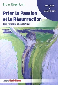 Bruno Régent - Prier la Passion et la Résurrection dans l'évangile selon saint Luc.