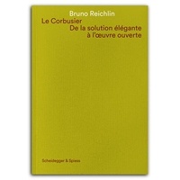 Bruno Reichlin - Le Corbusier - De la solution élégante à l'oeuvre ouvert.