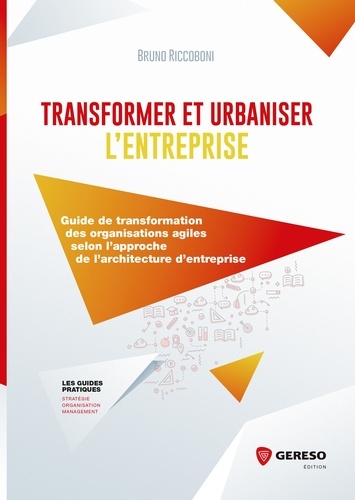 Transformer et urbaniser l'entreprise. Guide de transformation des organisations agiles selon l'approche de l'architecture d'entreprise