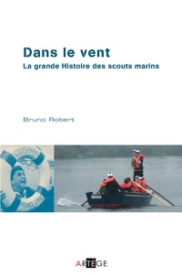 Bruno Robert - Dans le vent - la grande histoire des scouts marins.