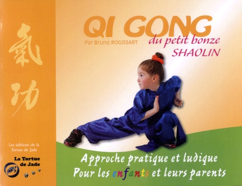 Bruno Rogissart - Qi Gong du petit bonze shaolin - Approche pratique et ludique pour les enfants et leurs parents.