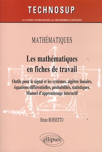 Bruno Rossetto - Les mathématiques en fiches de travail - Outils pour le signal et les systèmes, algèbre linéaire, équations différentielles, probabilités, statistiques. Manuel d'apprentissage interactif.